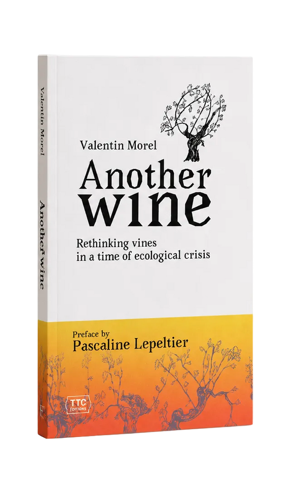 Valentin Morel - Another Wine Book Rethinking Vines in a time of Ecological Crisis